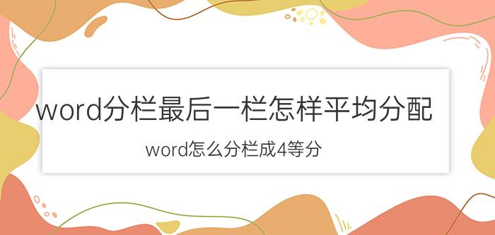 word分栏最后一栏怎样平均分配 word怎么分栏成4等分？